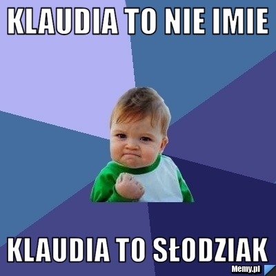 Klaudia To nie imie Klaudia To Słodziak