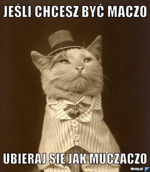 JEŚLI CHCESZ BYĆ MACZO UBIERAJ SIĘ JAK MUCZACZO