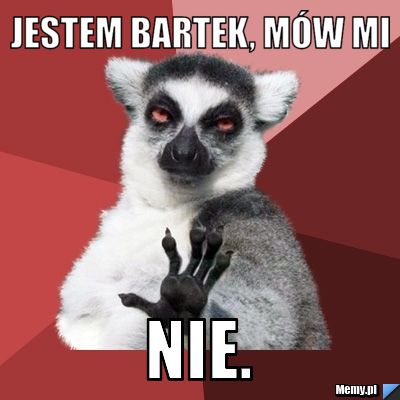 Jestem bartek, mów mi nie.