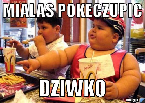 Mialas pokeczupic DZIWKo