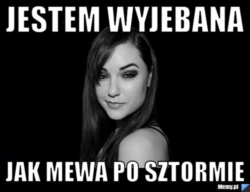 Jestem wyjebana jak mewa po sztormie