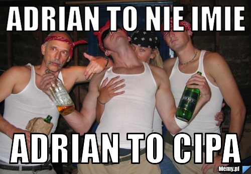 Adrian to nie imie  adrian to cipa