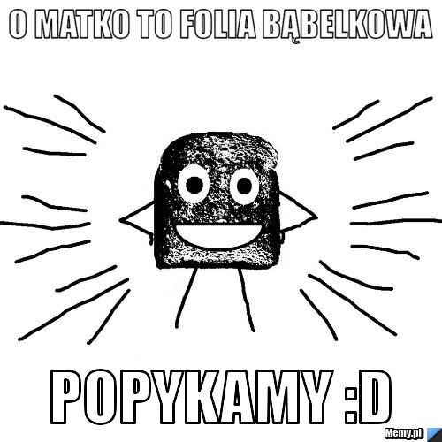 O matko to folia bąbelkowa POpykamy :D