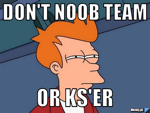 Don't Noob team Or Ks'er