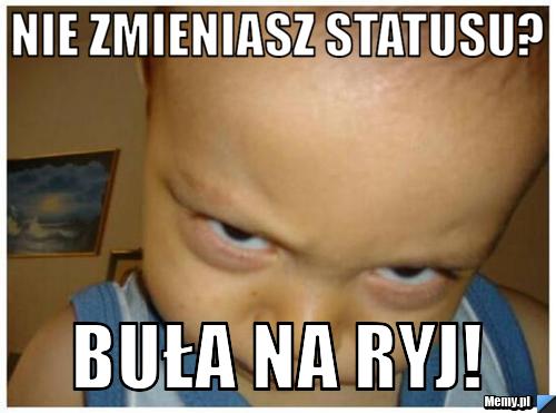 Nie zmieniasz statusu? Buła na ryj!