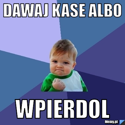 Dawaj kase albo wpierdol
