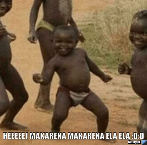  heeeeej makarena makarena ela ela :D:D