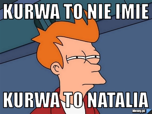 Kurwa to nie imie kurwa to natalia