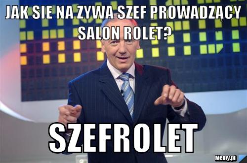 Jak sie na zywa szef prowadzący salon rolet? SZEFROLET