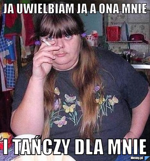 JA UWIELBIAM JĄ A ONA MNIE I TAŃCZY DLA MNIE