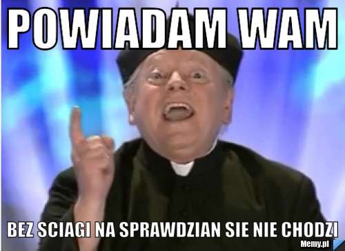 Powiadam wam  bez sciagi na sprawdzian sie nie chodzi