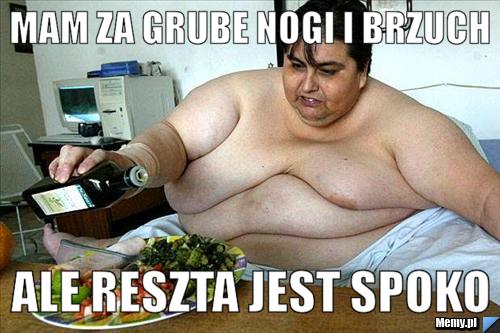 Mam za grube nogi i brzuch ale reszta jest spoko