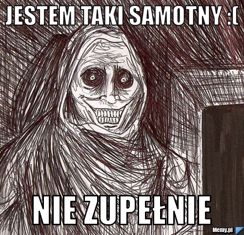 Jestem taki samotny :( Nie zupełnie