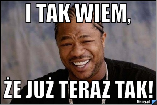 I tak wiem, że już teraz tak!