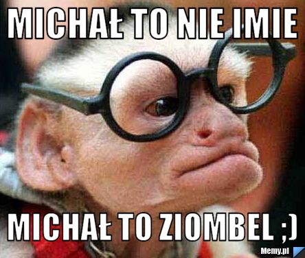 Michał to nie imie  michał to ziombel ;)