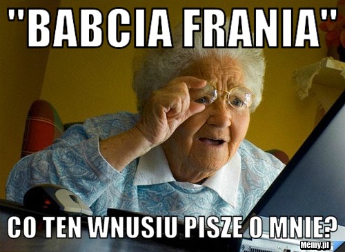 "Babcia Frania" Co ten wnusiu pisze o mnie?