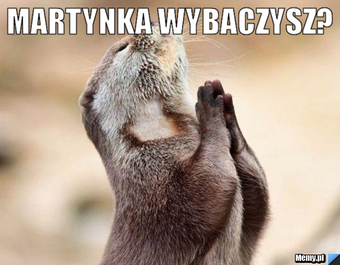 Martynka wybaczysz? 