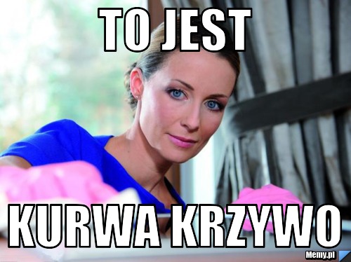 TO JEST KURWA KRZYWO