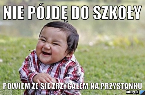Nie p&oacute;jdę do szkoły  powiem że sie zrzygałem na przystanku 