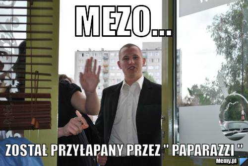 Mezo...  Został przyłapany przez " paparazzi " 