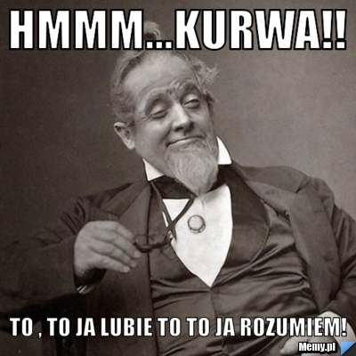Hmmm...kurwa!! to , to ja lubie to to ja rozumiem!