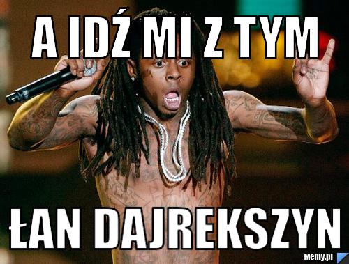 A idź mi z tym łan dajrekszyn