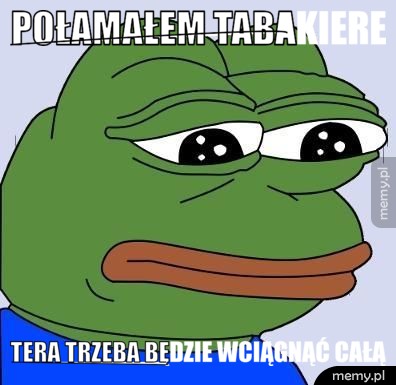 Połamałem tabakiere Tera trzeba będzie wciągnąć całą