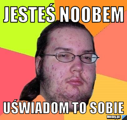Jesteś noobem uświadom to sobie