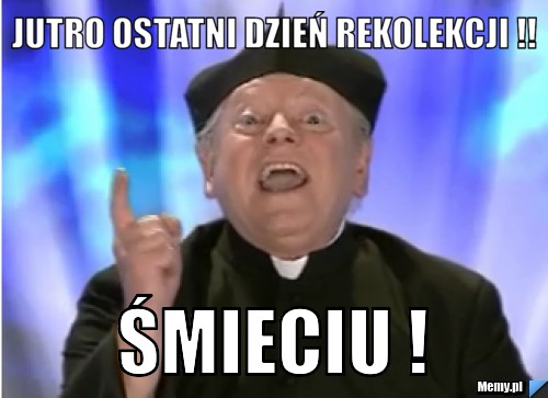 Jutro ostatni dzień rekolekcji !!  śmieciu !