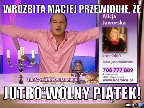 Wróżbita maciej przewiduje, że jutro wolny piątek!