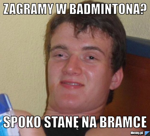 Zagramy w badmintona? spoko stanę na bramce