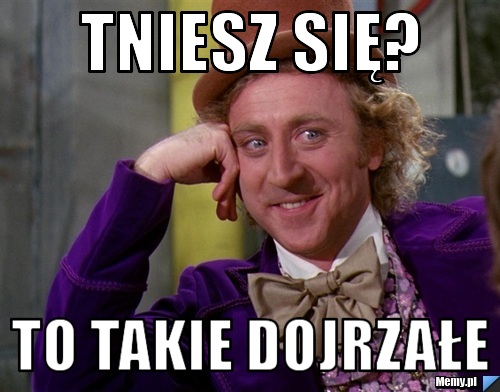 Tniesz się? to takie dojrzałe