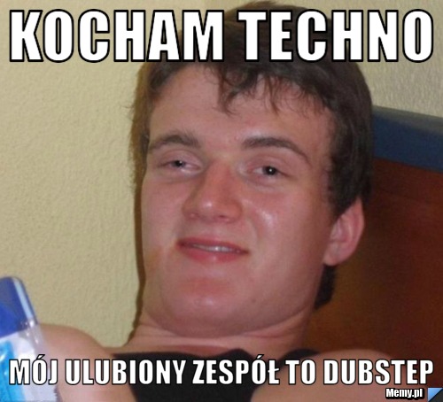 Kocham techno mój ulubiony zespół to dubstep