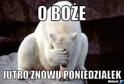 O boże jutro znowu poniedziałek