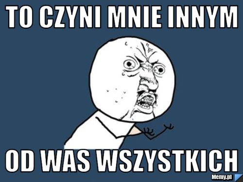 To czyni mnie innym od was wszystkich
