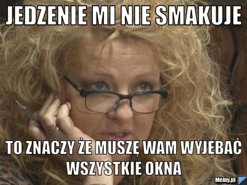 Jedzenie mi nie smakuje To znaczy że muszę wam wyjebać wszystkie okna 