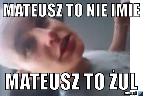 Mateusz to nie imie Mateusz to żul