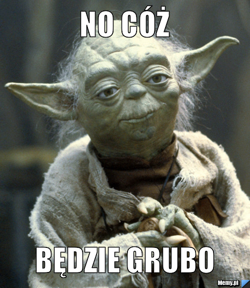 No cóż Będzie grubo 