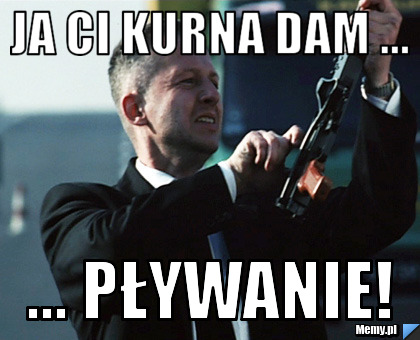 Ja ci kurna dam ... ... pływanie!