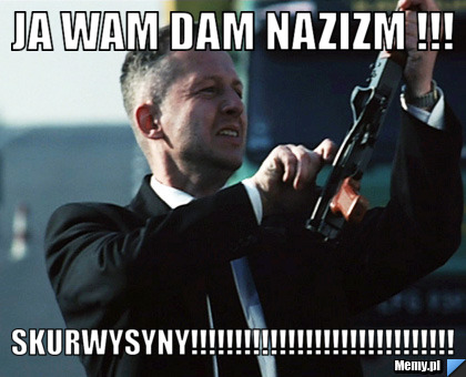 Ja wam dam nazizm !!! SKURWYSYNY!!!!!!!!!!!!!!!!!!!!!!!!!!!!!!