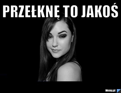 Przełknę to jakoś  