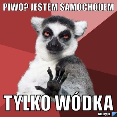 Piwo? Jestem samochodem Tylko wódka