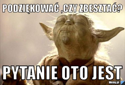 Podziękować ,czy zbesztać? pytanie oto jest