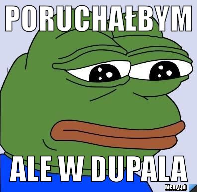 PORUCHAŁBYM ALE W DUPALA