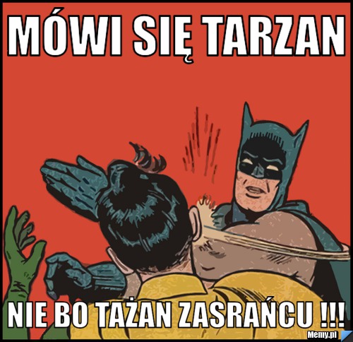Mówi się tarzan nie bo tażan zasrańcu !!!