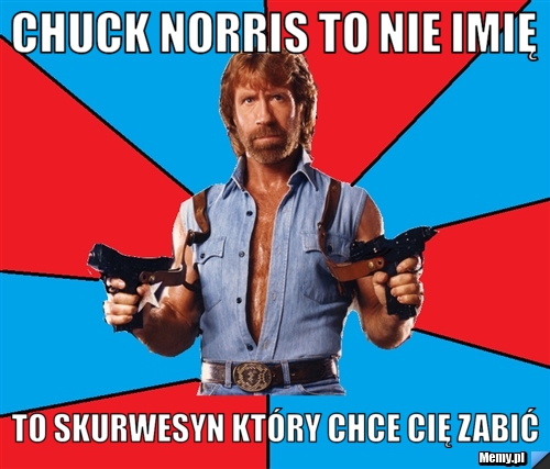 Chuck Norris To nie imię to skurwesyn który chce cię zabić