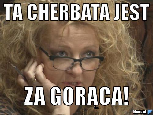 Ta cherbata jest za gorąca!