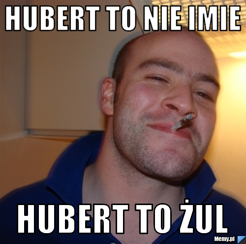 Hubert to nie imie hubert to żul