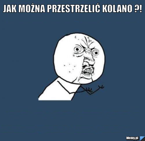 Jak można przestrzelić kolano ?! 