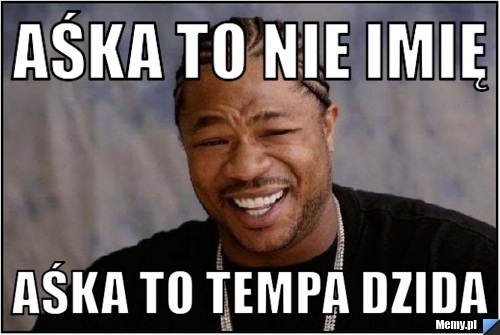 Aśka To nie imię Aśka to tempa dzida 